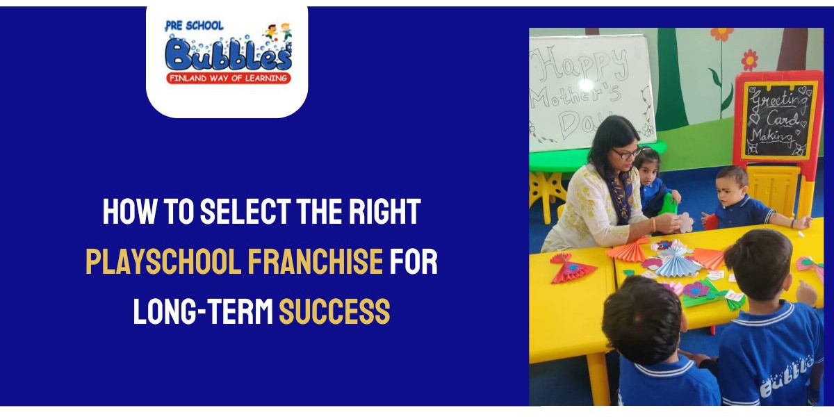 How to Select the Right Playschool Franchise for Long-Term Success